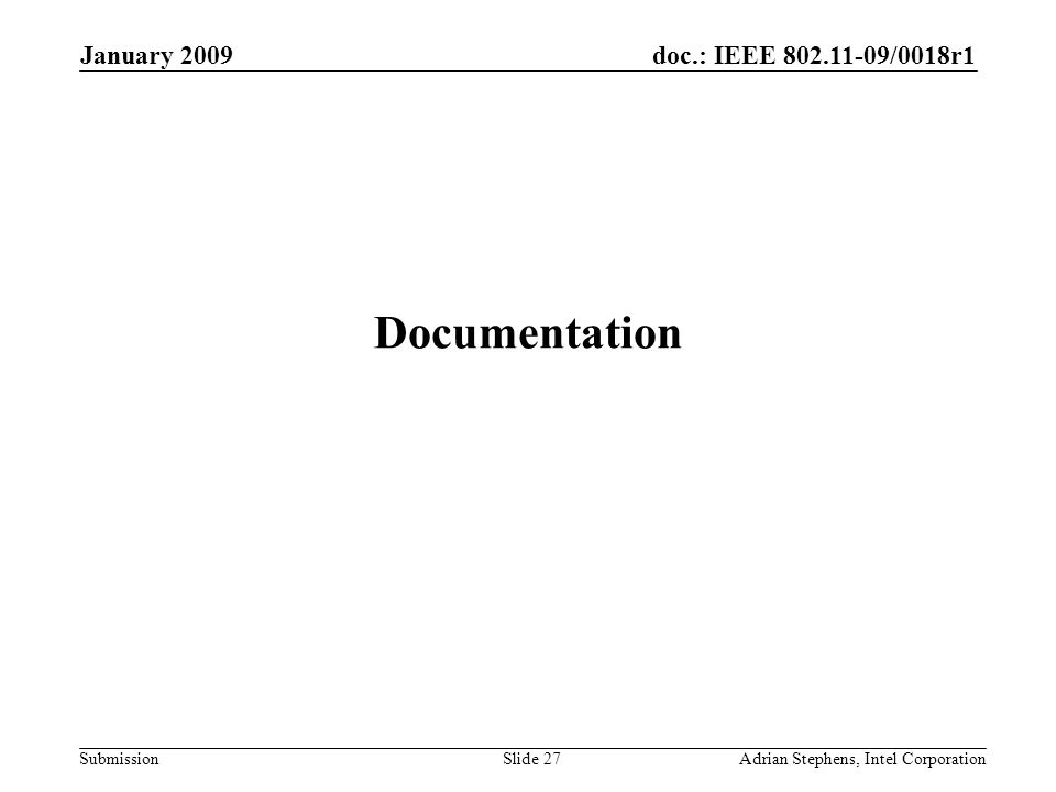 doc.: IEEE /0018r1 Submission January 2009 Adrian Stephens, Intel CorporationSlide 27 Documentation