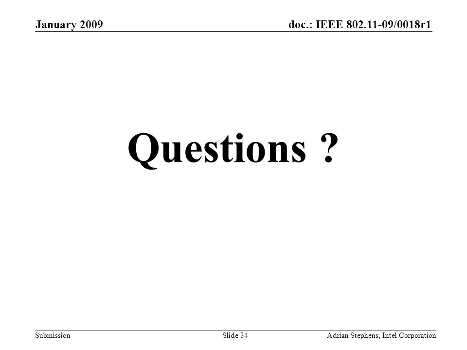 doc.: IEEE /0018r1 Submission January 2009 Adrian Stephens, Intel CorporationSlide 34 Questions