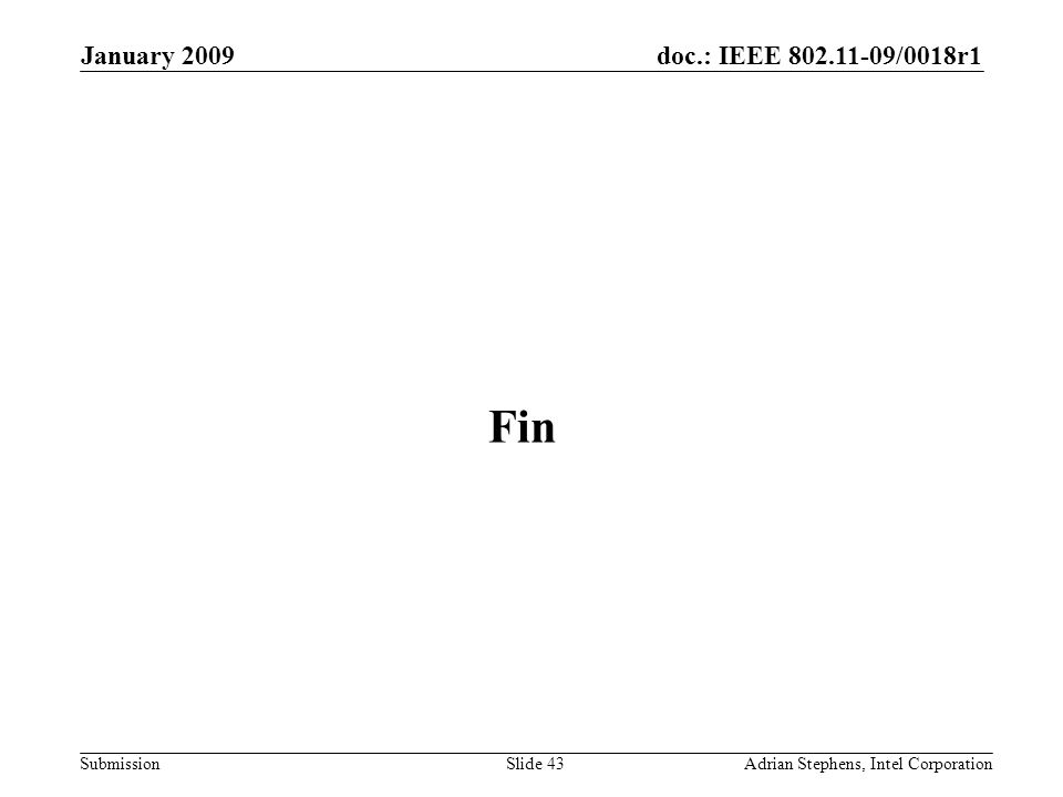 doc.: IEEE /0018r1 Submission January 2009 Adrian Stephens, Intel CorporationSlide 43 Fin