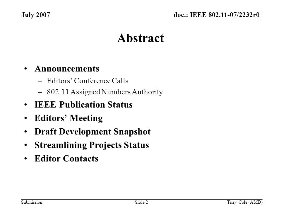 Submission doc.: IEEE /2232r0July 2007 Terry Cole (AMD)Slide 2 Abstract Announcements –Editors Conference Calls – Assigned Numbers Authority IEEE Publication Status Editors Meeting Draft Development Snapshot Streamlining Projects Status Editor Contacts
