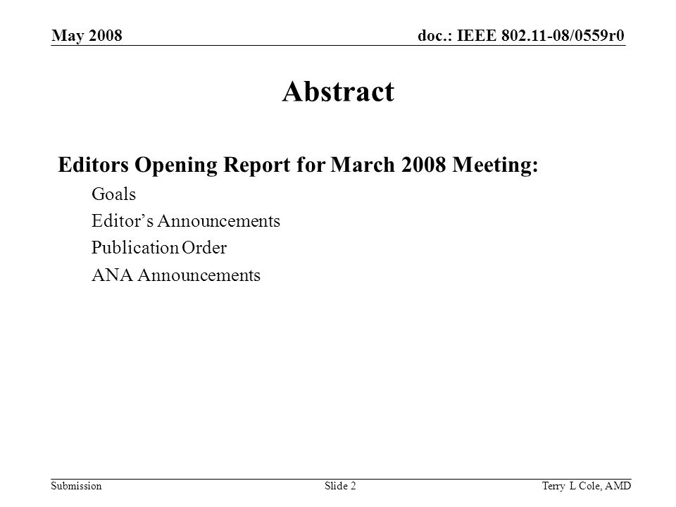 doc.: IEEE /0559r0 Submission May 2008 Terry L Cole, AMDSlide 2 Abstract Editors Opening Report for March 2008 Meeting: Goals Editors Announcements Publication Order ANA Announcements