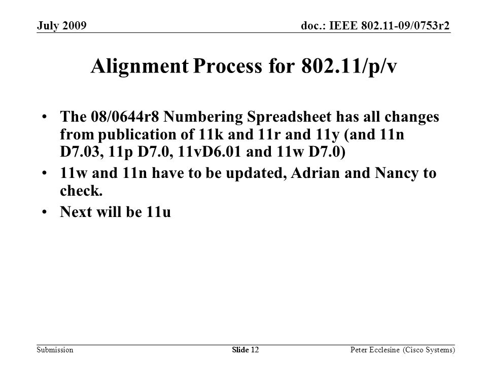 Submission doc.: IEEE /0753r2July 2009 Peter Ecclesine (Cisco Systems) Alignment Process for /p/v The 08/0644r8 Numbering Spreadsheet has all changes from publication of 11k and 11r and 11y (and 11n D7.03, 11p D7.0, 11vD6.01 and 11w D7.0) 11w and 11n have to be updated, Adrian and Nancy to check.