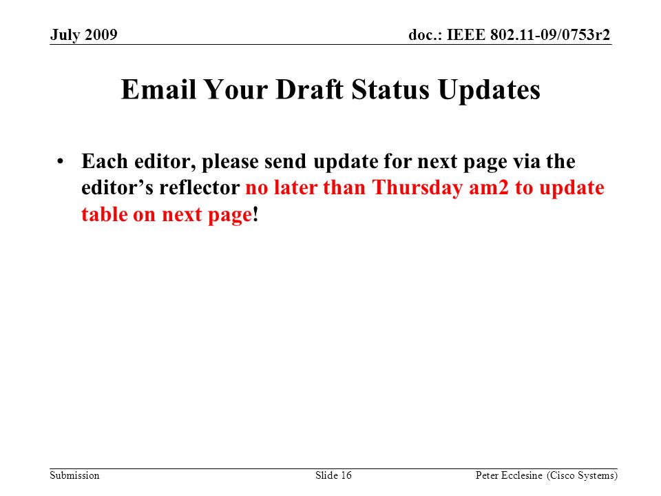 Submission doc.: IEEE /0753r2July 2009 Peter Ecclesine (Cisco Systems)Slide 16  Your Draft Status Updates Each editor, please send update for next page via the editors reflector no later than Thursday am2 to update table on next page!