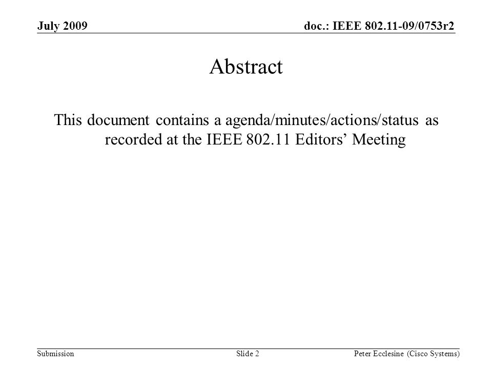 Submission doc.: IEEE /0753r2July 2009 Peter Ecclesine (Cisco Systems) Abstract This document contains a agenda/minutes/actions/status as recorded at the IEEE Editors Meeting Slide 2
