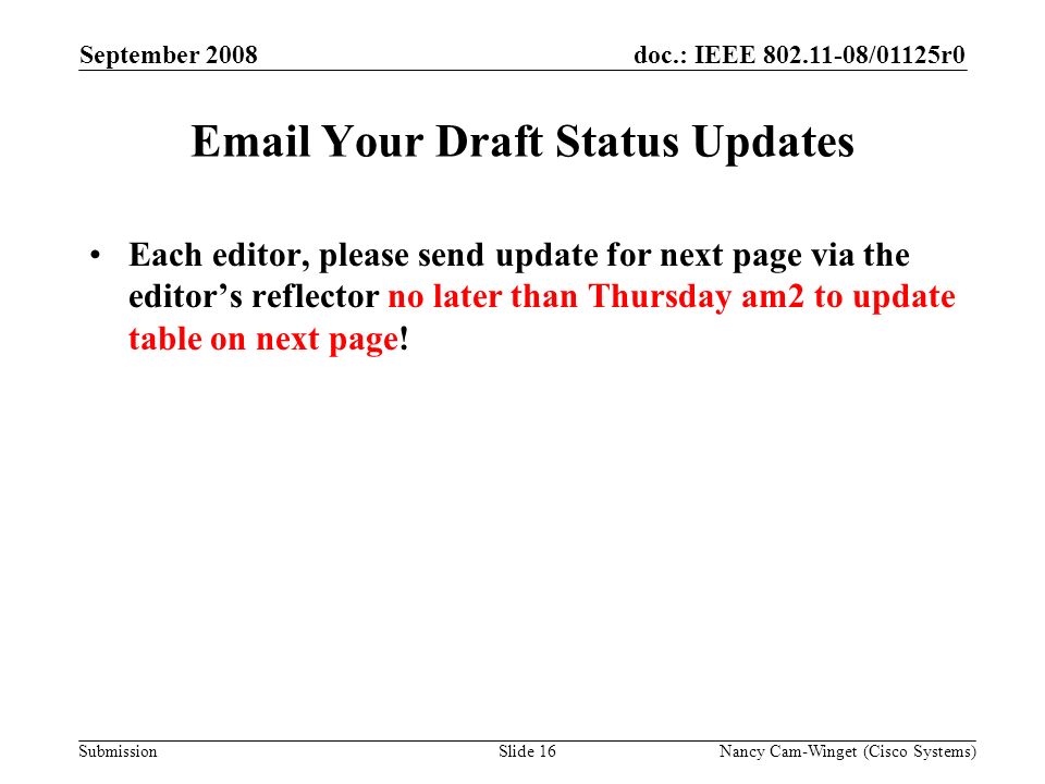 Submission doc.: IEEE /01125r0 Nancy Cam-Winget (Cisco Systems)Slide 16  Your Draft Status Updates Each editor, please send update for next page via the editors reflector no later than Thursday am2 to update table on next page.