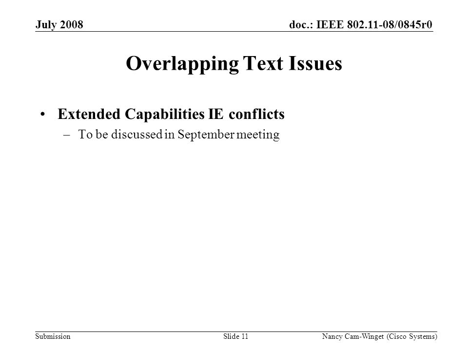 Submission doc.: IEEE /0845r0 Overlapping Text Issues Extended Capabilities IE conflicts –To be discussed in September meeting July 2008 Nancy Cam-Winget (Cisco Systems)Slide 11