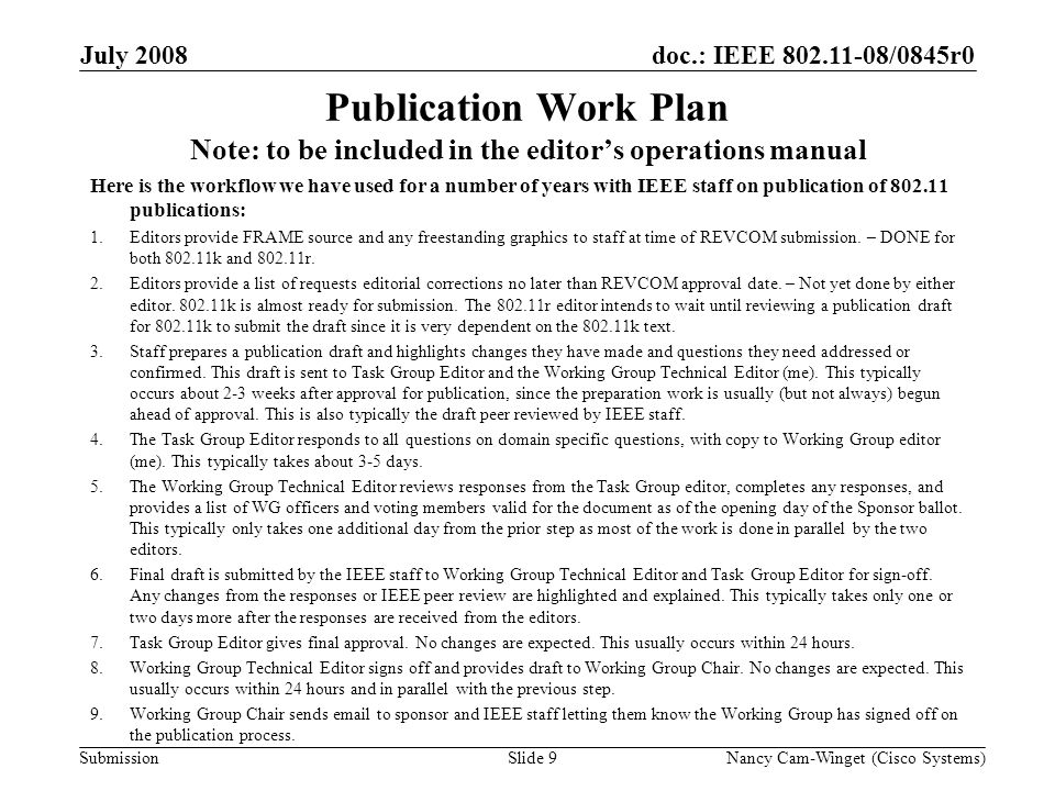 Submission doc.: IEEE /0845r0 Publication Work Plan Note: to be included in the editors operations manual Here is the workflow we have used for a number of years with IEEE staff on publication of publications: 1.Editors provide FRAME source and any freestanding graphics to staff at time of REVCOM submission.