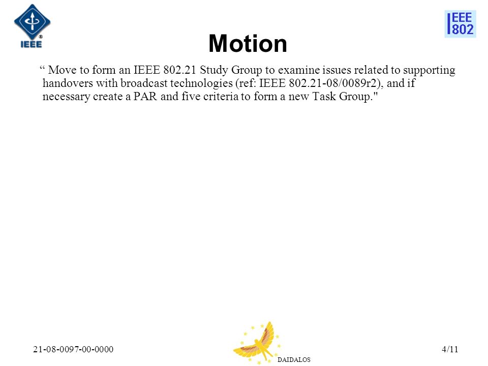 DAIDALOS /11 Move to form an IEEE Study Group to examine issues related to supporting handovers with broadcast technologies (ref: IEEE /0089r2), and if necessary create a PAR and five criteria to form a new Task Group. Motion