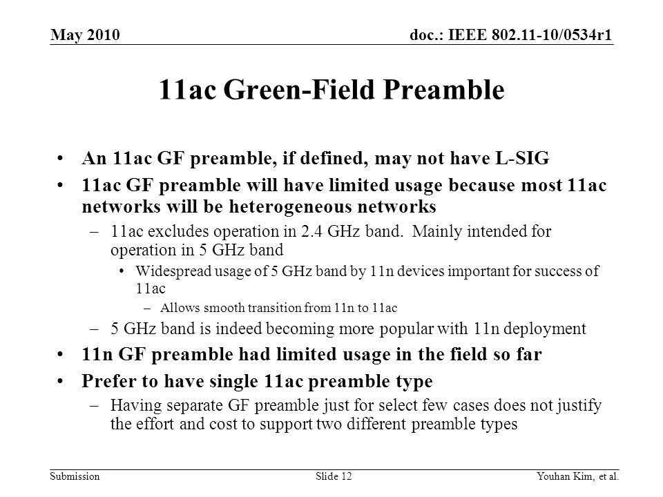 doc.: IEEE /0534r1 Submission 11ac Green-Field Preamble An 11ac GF preamble, if defined, may not have L-SIG 11ac GF preamble will have limited usage because most 11ac networks will be heterogeneous networks –11ac excludes operation in 2.4 GHz band.