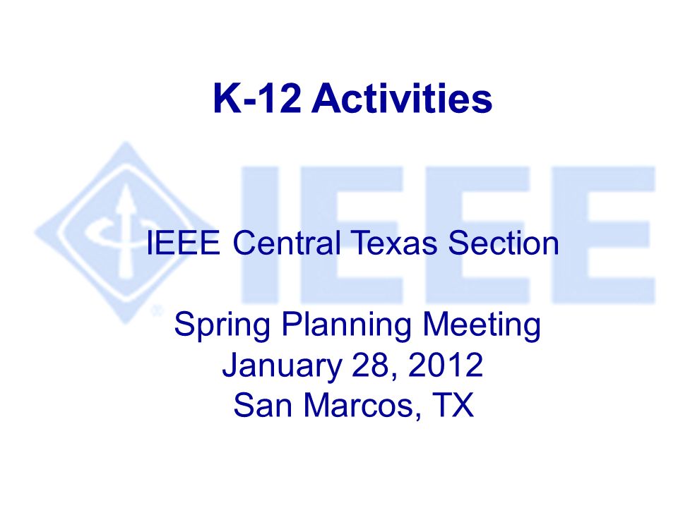 K-12 Activities IEEE Central Texas Section Spring Planning Meeting January 28, 2012 San Marcos, TX
