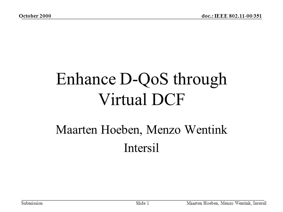doc.: IEEE /351 Submission October 2000 Maarten Hoeben, Menzo Wentink, IntersilSlide 1 Enhance D-QoS through Virtual DCF Maarten Hoeben, Menzo Wentink Intersil