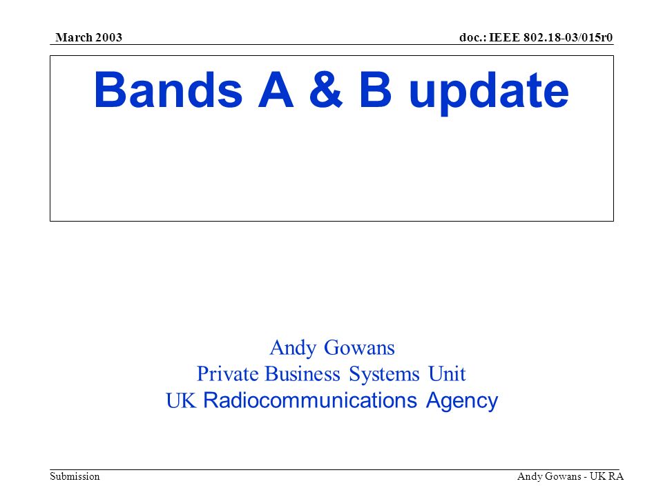 doc.: IEEE /015r0 Submission March 2003 Andy Gowans - UK RA Bands A & B update Andy Gowans Private Business Systems Unit UK Radiocommunications Agency