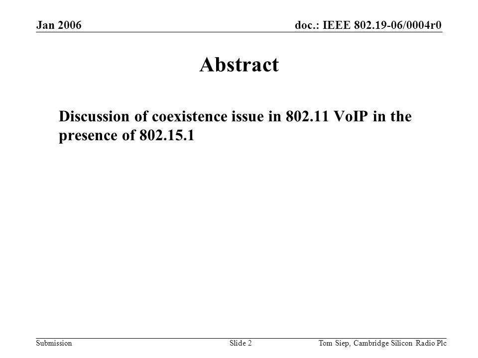 doc.: IEEE /0004r0 Submission Jan 2006 Tom Siep, Cambridge Silicon Radio PlcSlide 2 Abstract Discussion of coexistence issue in VoIP in the presence of