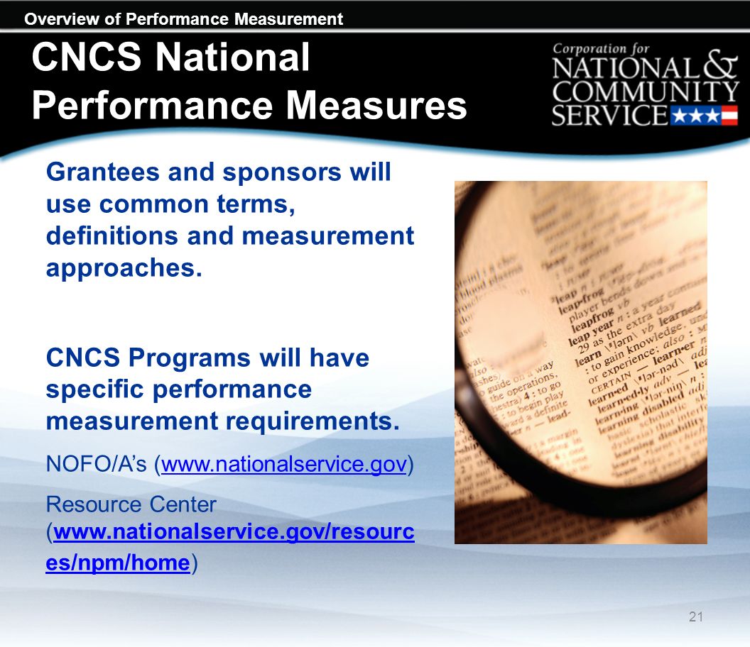Overview of Performance Measurement CNCS National Performance Measures Grantees and sponsors will use common terms, definitions and measurement approaches.