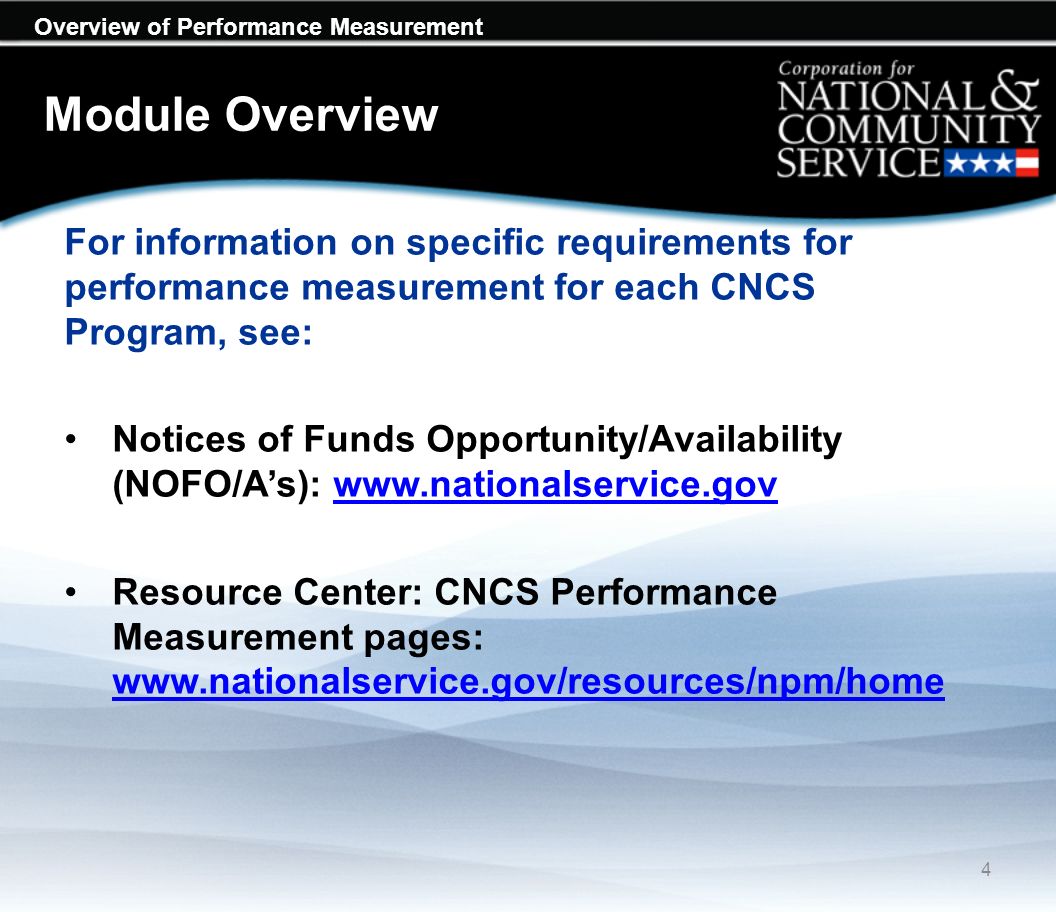 Overview of Performance Measurement Module Overview For information on specific requirements for performance measurement for each CNCS Program, see: Notices of Funds Opportunity/Availability (NOFO/As):   Resource Center: CNCS Performance Measurement pages:     4