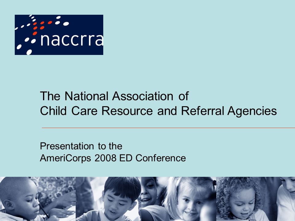 The National Association of Child Care Resource and Referral Agencies Presentation to the AmeriCorps 2008 ED Conference
