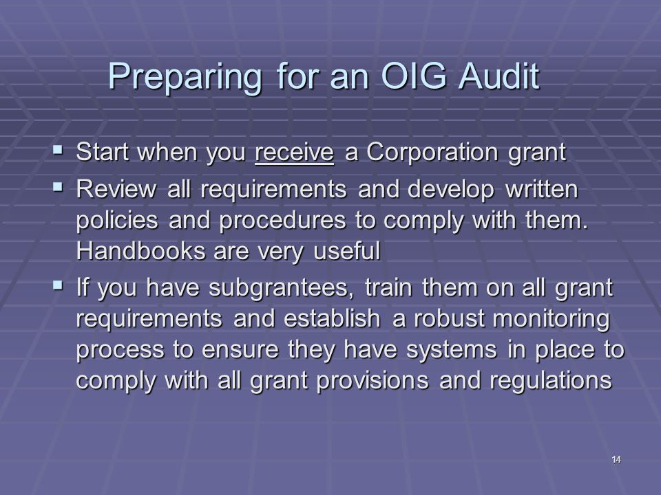 14 Preparing for an OIG Audit Start when you receive a Corporation grant Start when you receive a Corporation grant Review all requirements and develop written policies and procedures to comply with them.