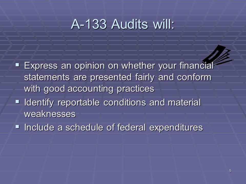 5 A-133 Audits will: Express an opinion on whether your financial statements are presented fairly and conform with good accounting practices Express an opinion on whether your financial statements are presented fairly and conform with good accounting practices Identify reportable conditions and material weaknesses Identify reportable conditions and material weaknesses Include a schedule of federal expenditures Include a schedule of federal expenditures
