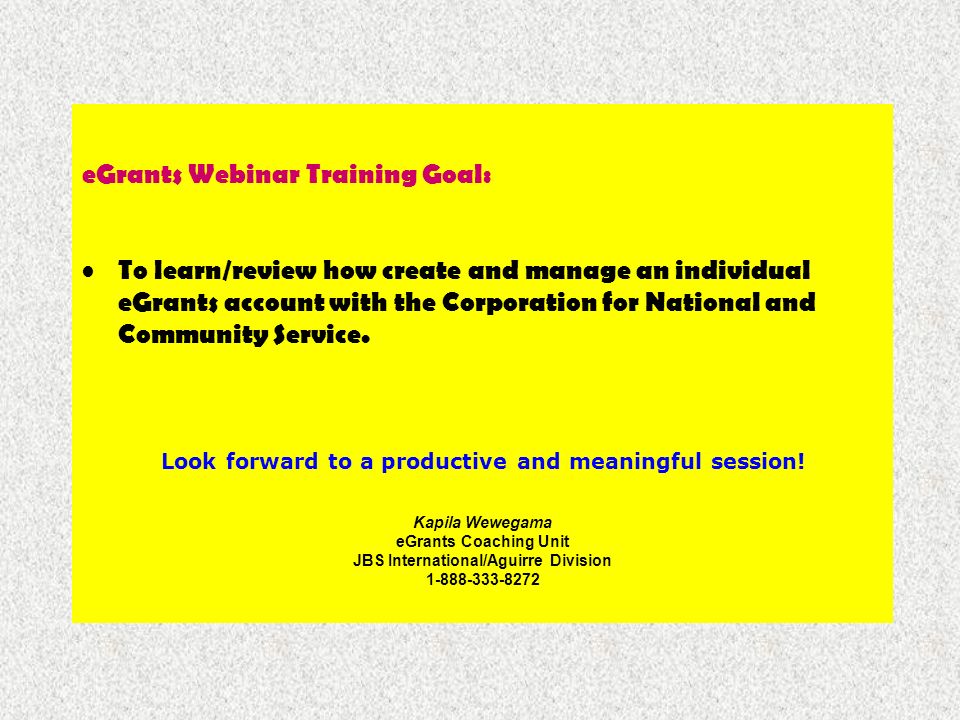 eGrants Webinar Training Goal: To learn/review how create and manage an individual eGrants account with the Corporation for National and Community Service.
