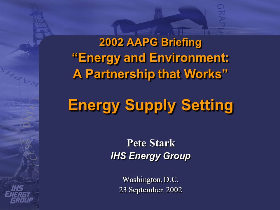 2002 AAPG Briefing Energy and Environment: A Partnership that Works Energy Supply Setting Pete Stark IHS Energy Group Washington, D.C.