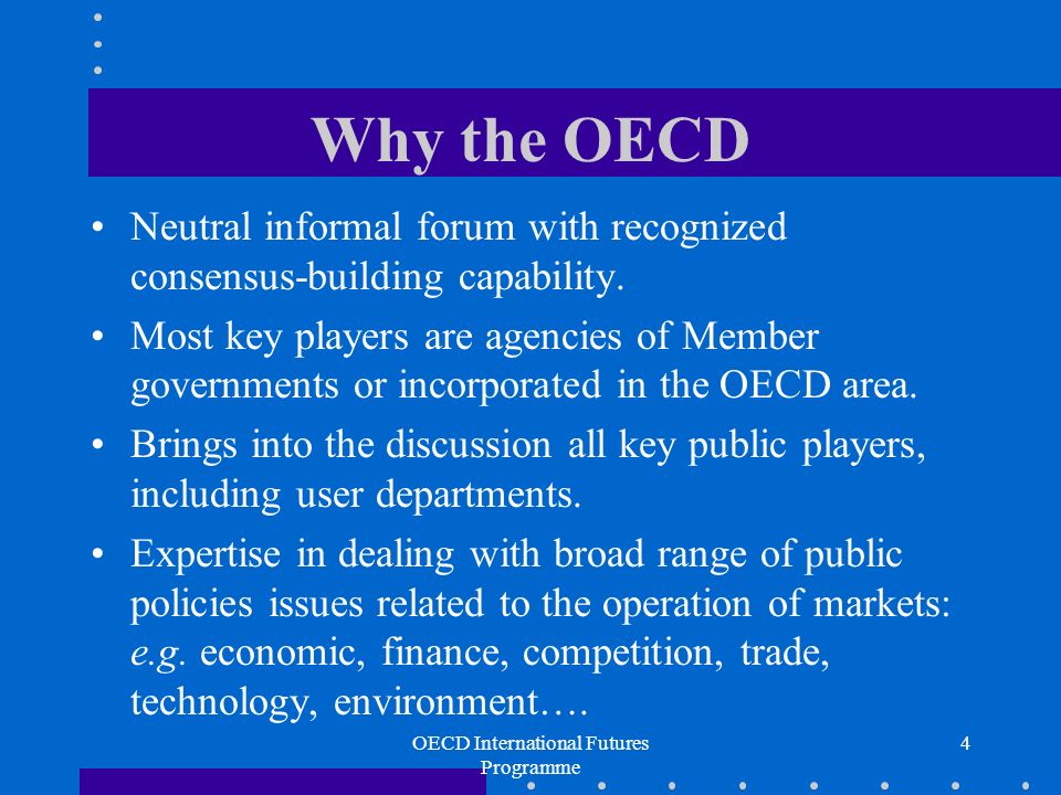 OECD International Futures Programme 4 Why the OECD Neutral informal forum with recognized consensus-building capability.