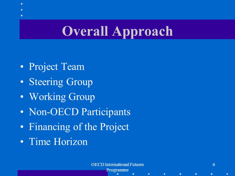 OECD International Futures Programme 6 Overall Approach Project Team Steering Group Working Group Non-OECD Participants Financing of the Project Time Horizon