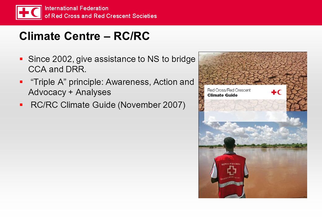 Climate Centre – RC/RC Since 2002, give assistance to NS to bridge CCA and DRR.