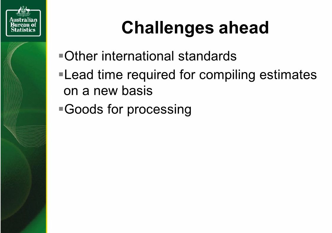 Challenges ahead Other international standards Lead time required for compiling estimates on a new basis Goods for processing