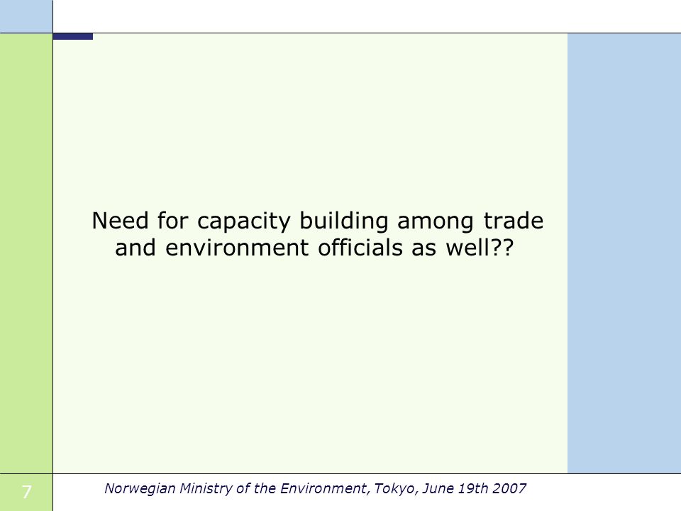 7 Norwegian Ministry of the Environment, Tokyo, June 19th 2007 Need for capacity building among trade and environment officials as well