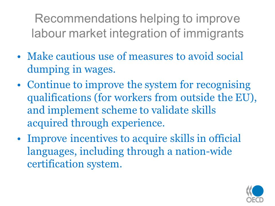 Recommendations helping to improve labour market integration of immigrants Make cautious use of measures to avoid social dumping in wages.