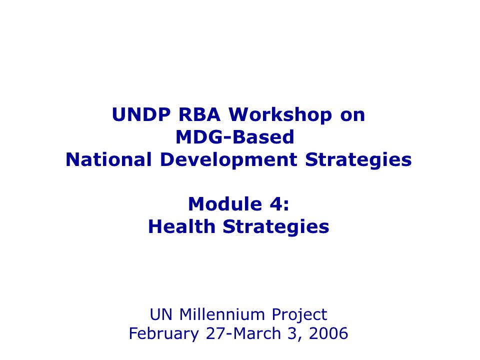 UNDP RBA Workshop on MDG-Based National Development Strategies Module 4: Health Strategies UN Millennium Project February 27-March 3, 2006