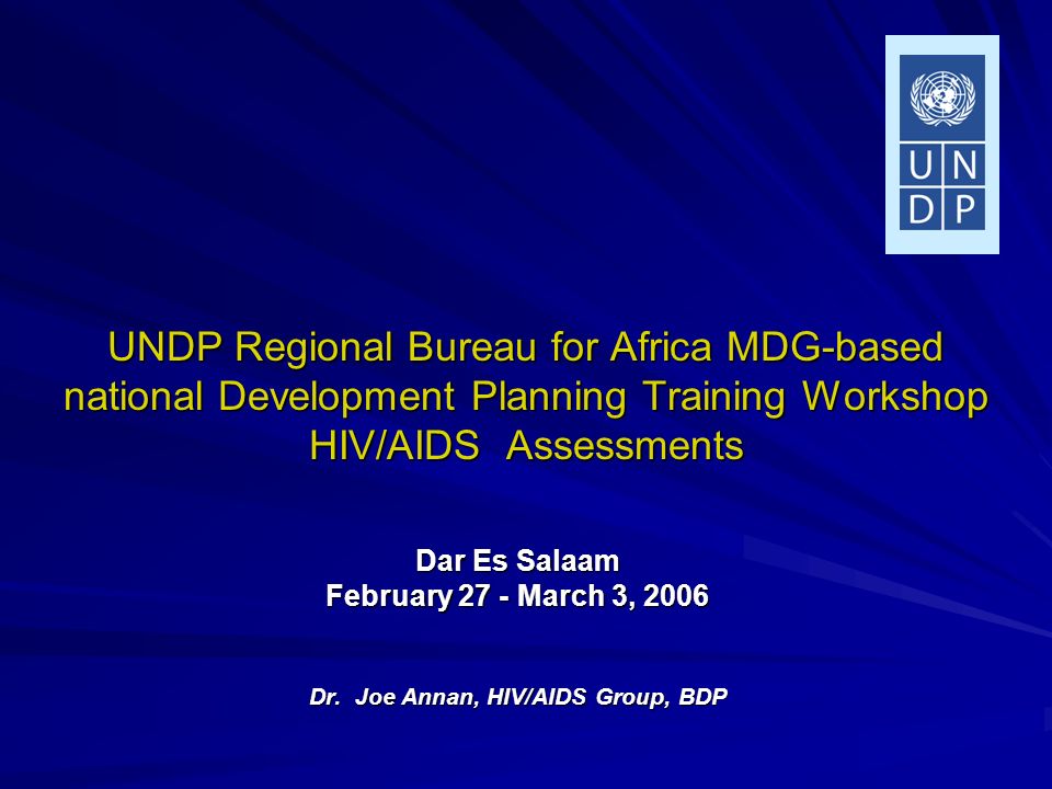 UNDP Regional Bureau for Africa MDG-based national Development Planning Training Workshop HIV/AIDS Assessments Dar Es Salaam February 27 - March 3, 2006 Dr.