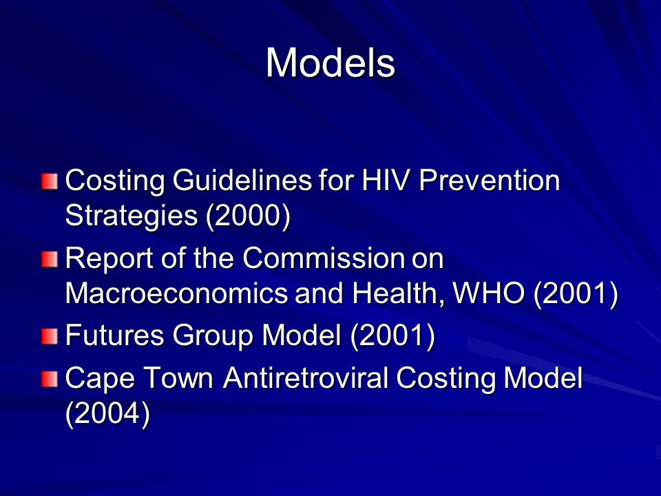 Models Costing Guidelines for HIV Prevention Strategies (2000) Report of the Commission on Macroeconomics and Health, WHO (2001) Futures Group Model (2001) Cape Town Antiretroviral Costing Model (2004)