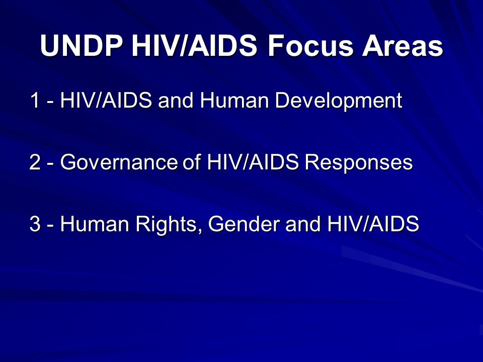 UNDP HIV/AIDS Focus Areas 1 - HIV/AIDS and Human Development 2 - Governance of HIV/AIDS Responses 3 - Human Rights, Gender and HIV/AIDS