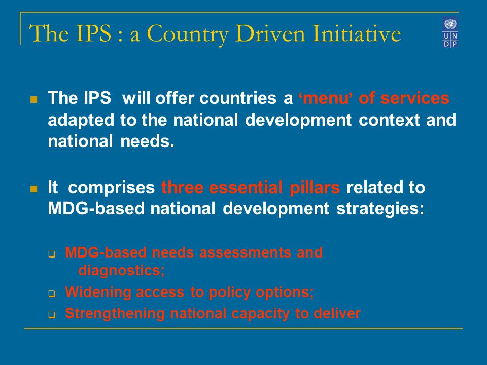 The IPS : a Country Driven Initiative The IPS will offer countries a menu of services adapted to the national development context and national needs.