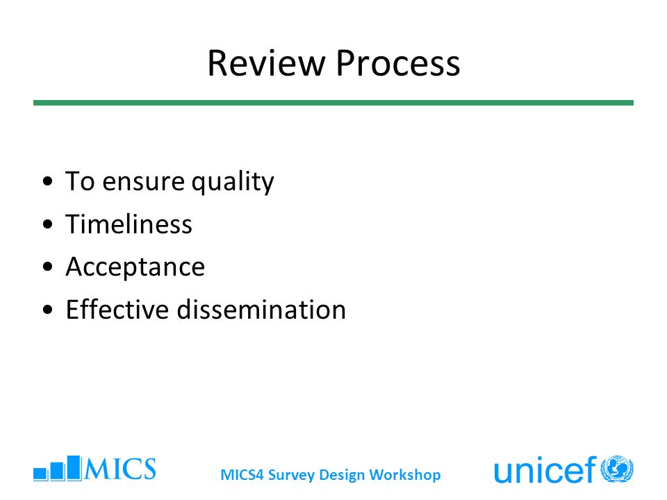 MICS4 Survey Design Workshop Review Process To ensure quality Timeliness Acceptance Effective dissemination