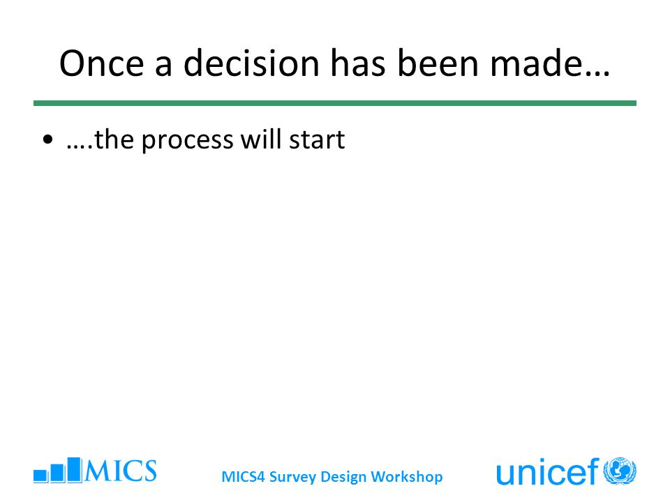 MICS4 Survey Design Workshop Once a decision has been made… ….the process will start
