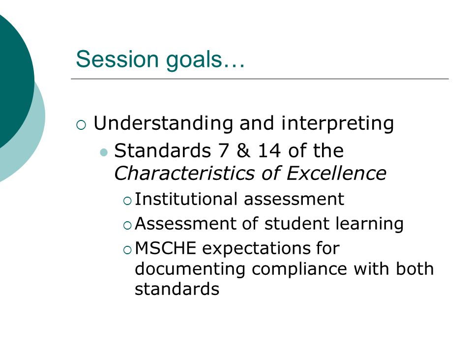 Session goals… Understanding and interpreting Standards 7 & 14 of the Characteristics of Excellence Institutional assessment Assessment of student learning MSCHE expectations for documenting compliance with both standards