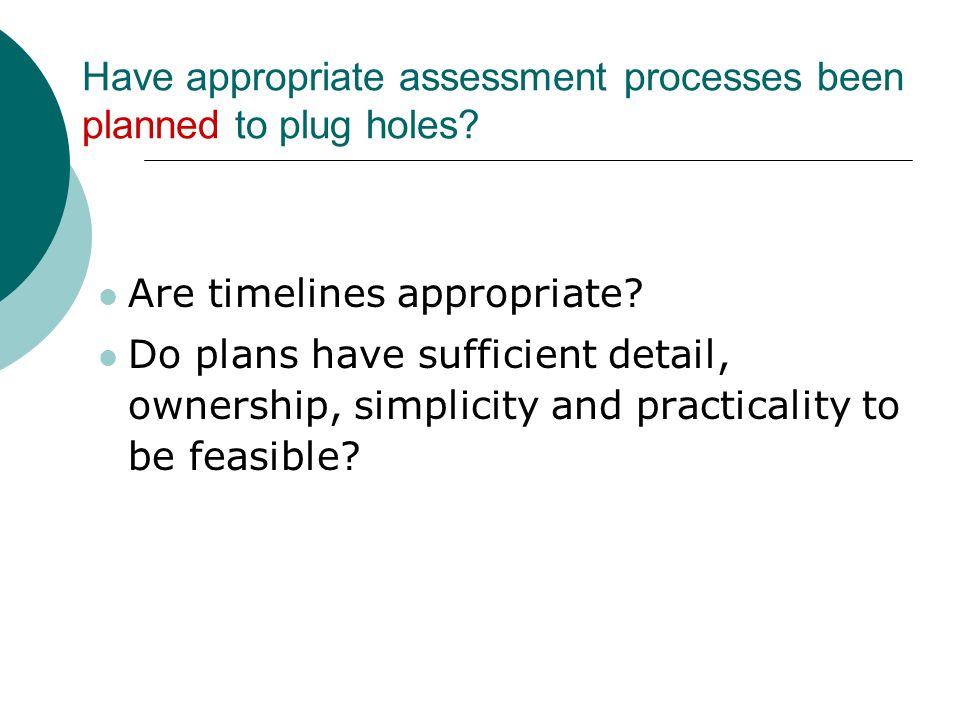 Have appropriate assessment processes been planned to plug holes.