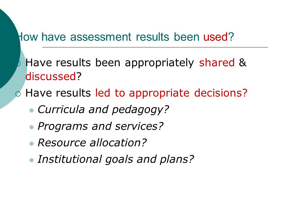 How have assessment results been used. Have results been appropriately shared & discussed.