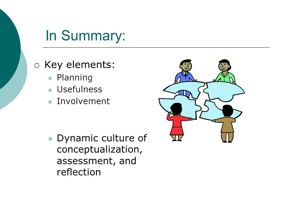 In Summary: Key elements: Planning Usefulness Involvement Dynamic culture of conceptualization, assessment, and reflection