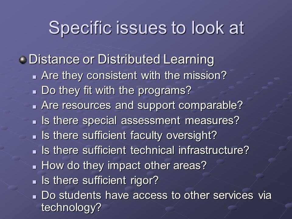 Specific issues to look at Distance or Distributed Learning Are they consistent with the mission.