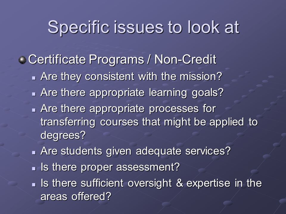 Specific issues to look at Certificate Programs / Non-Credit Are they consistent with the mission.
