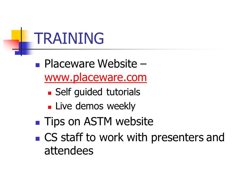 TRAINING Placeware Website –     Self guided tutorials Live demos weekly Tips on ASTM website CS staff to work with presenters and attendees
