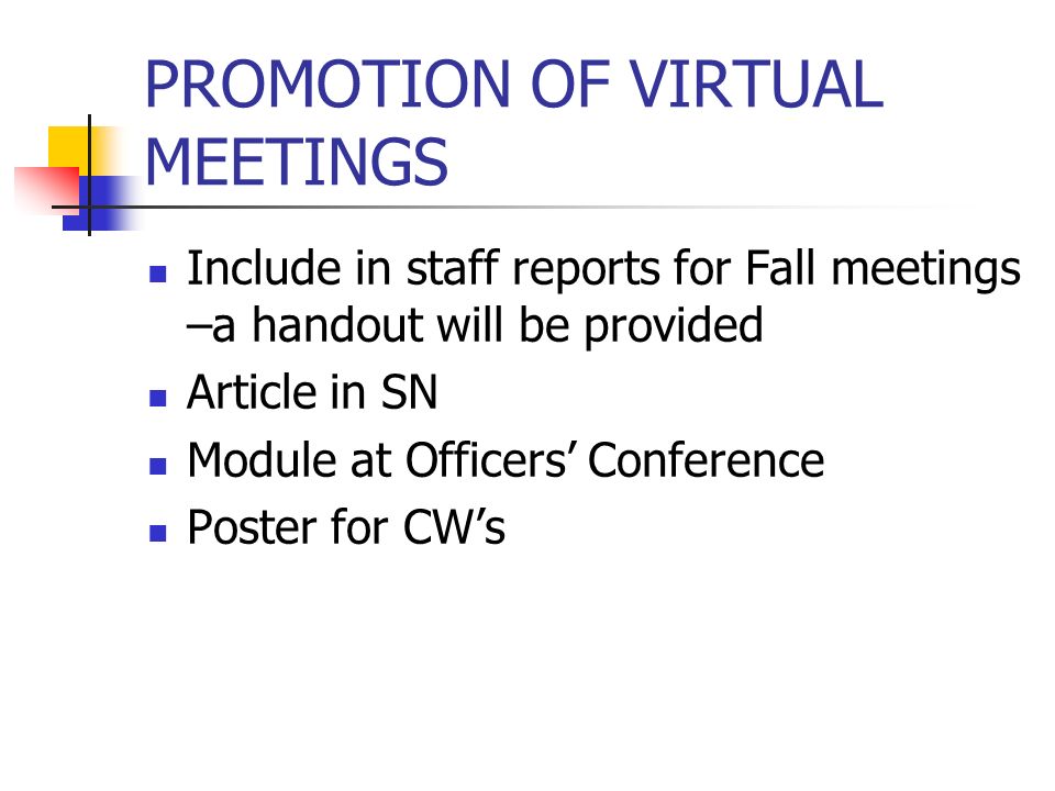 PROMOTION OF VIRTUAL MEETINGS Include in staff reports for Fall meetings –a handout will be provided Article in SN Module at Officers Conference Poster for CWs