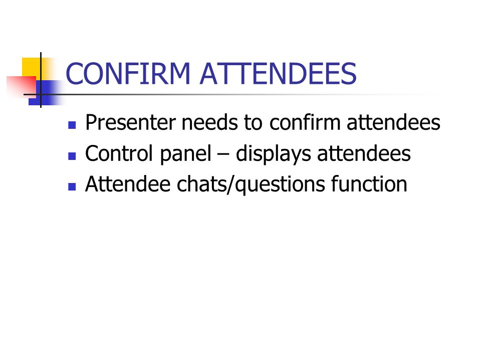 CONFIRM ATTENDEES Presenter needs to confirm attendees Control panel – displays attendees Attendee chats/questions function