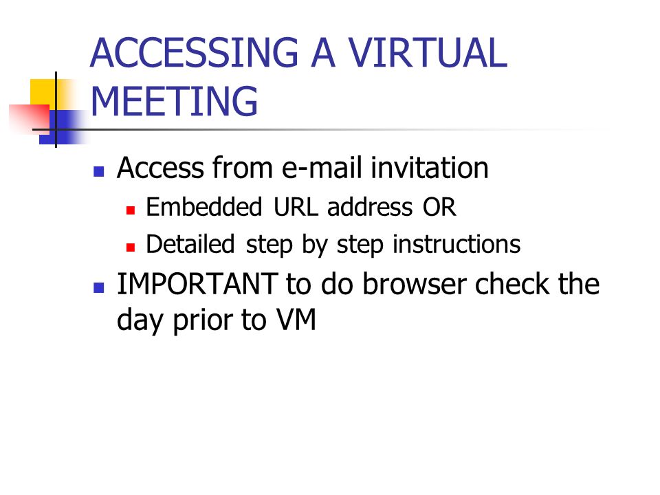 ACCESSING A VIRTUAL MEETING Access from  invitation Embedded URL address OR Detailed step by step instructions IMPORTANT to do browser check the day prior to VM
