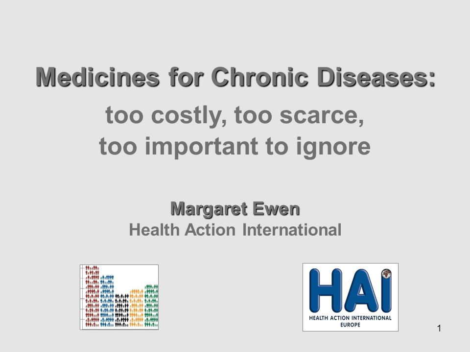 1 Medicines for Chronic Diseases: too costly, too scarce, too important to ignore Margaret Ewen Health Action International