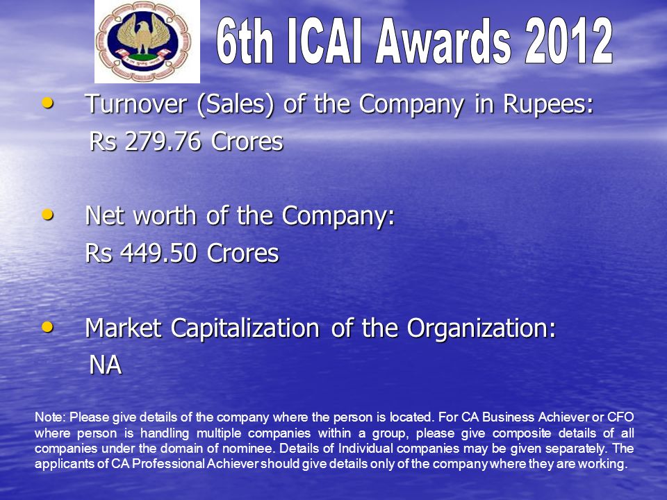 Turnover (Sales) of the Company in Rupees: Turnover (Sales) of the Company in Rupees: Rs Crores Rs Crores Net worth of the Company: Net worth of the Company: Rs Crores Market Capitalization of the Organization: Market Capitalization of the Organization: NA NA Note: Please give details of the company where the person is located.