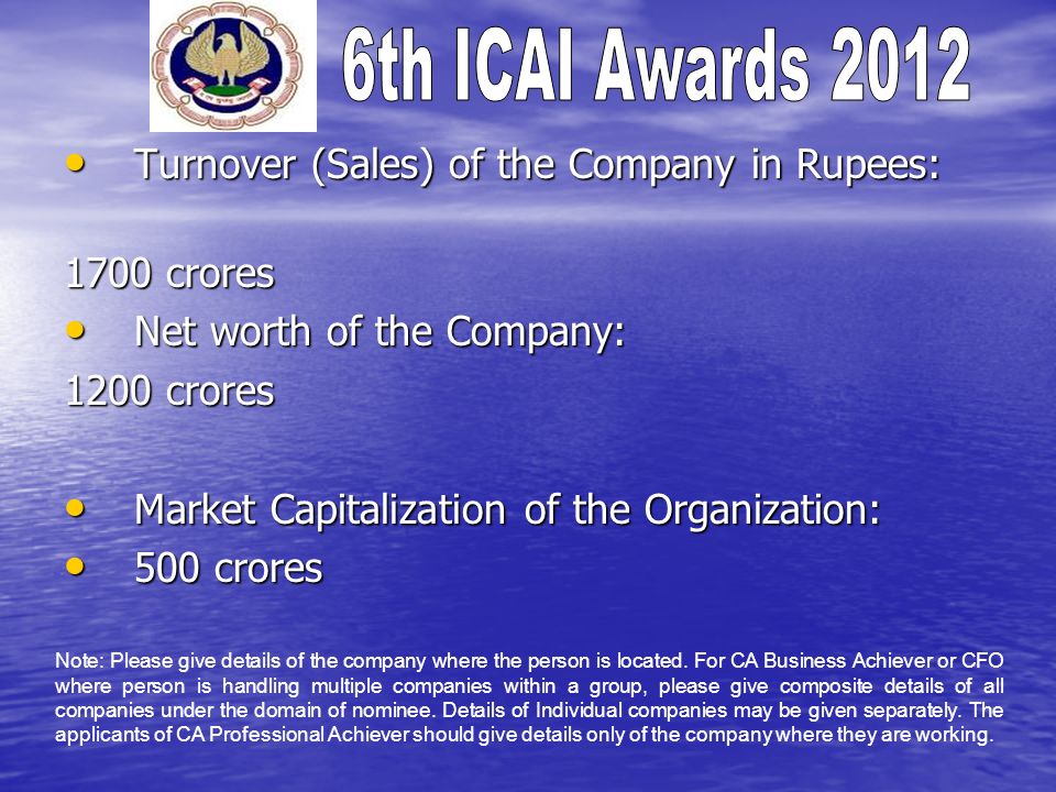 Turnover (Sales) of the Company in Rupees: Turnover (Sales) of the Company in Rupees: 1700 crores Net worth of the Company: Net worth of the Company: 1200 crores Market Capitalization of the Organization: Market Capitalization of the Organization: 500 crores 500 crores Note: Please give details of the company where the person is located.